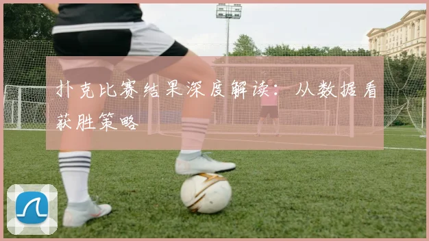 扑克比赛结果深度解读：从数据看获胜策略
