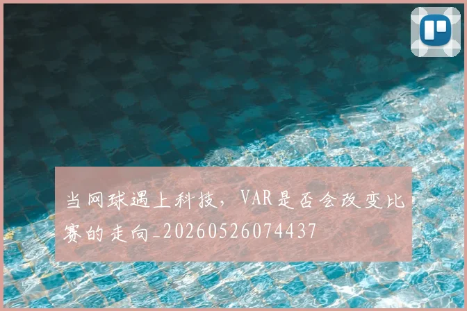 当网球遇上科技，VAR是否会改变比赛的走向_20260526074437