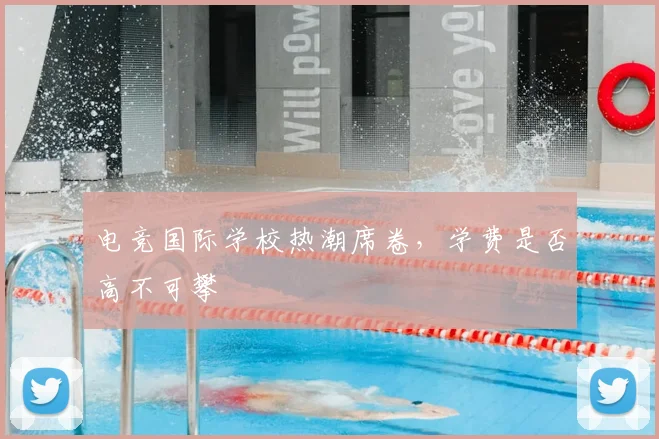 电竞国际学校热潮席卷，学费是否高不可攀