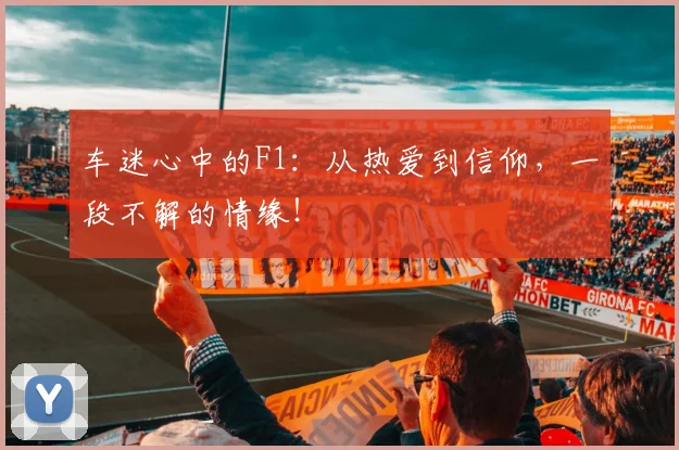 车迷心中的F1：从热爱到信仰，一段不解的情缘！