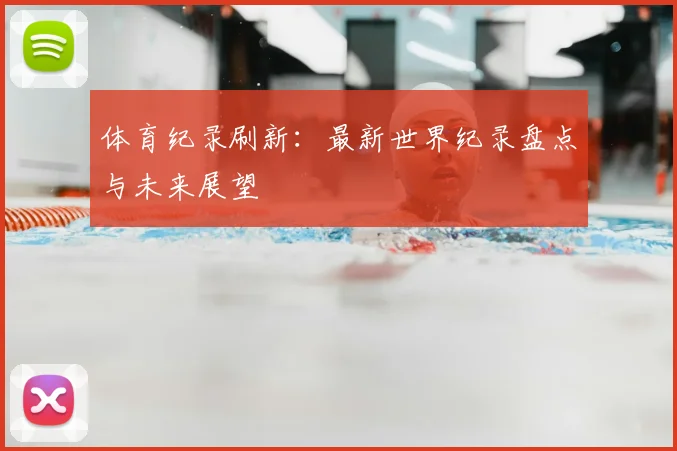体育纪录刷新：最新世界纪录盘点与未来展望