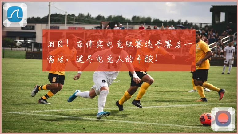 泪目！菲律宾电竞联赛选手赛后一番话，道尽电竞人的辛酸！