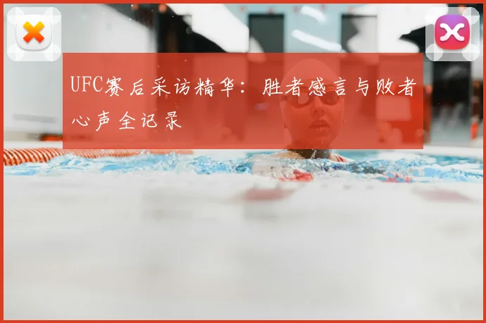 UFC赛后采访精华：胜者感言与败者心声全记录